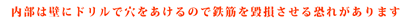 内部は壁にドリルで穴を開けるので鉄筋を毀損させる恐れがあります